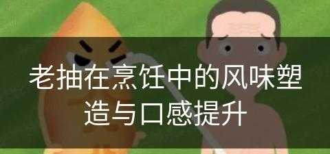 老抽在烹饪中的风味塑造与口感提升